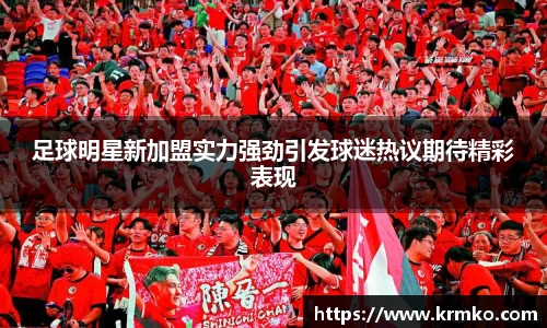 足球明星新加盟实力强劲引发球迷热议期待精彩表现